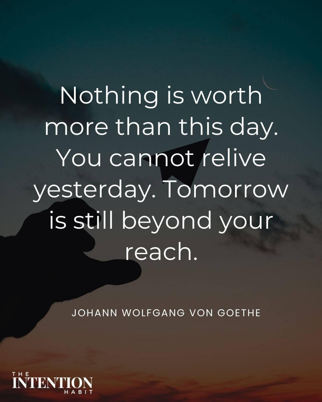 intentional living quote - nothing is worth more than this day. you cannot relieve yesterday. Tomorrow is still beyond your reach