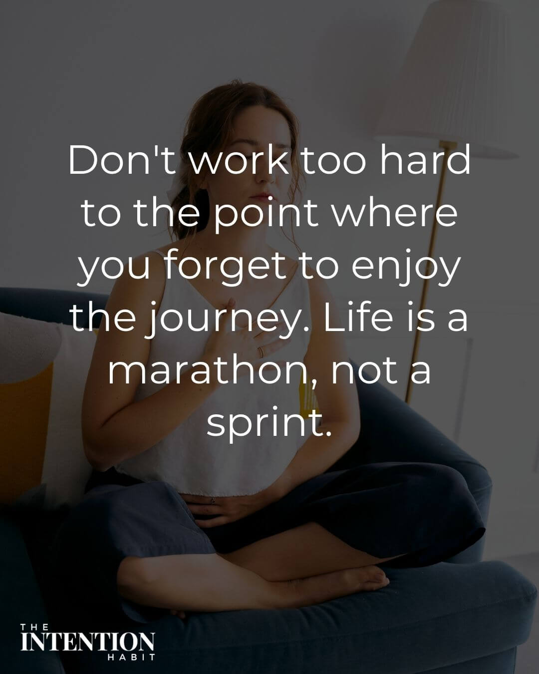 Intentional living quote - don't work too hard to the point where you forget to enjoy the journey. Life is a marathon not a sprint