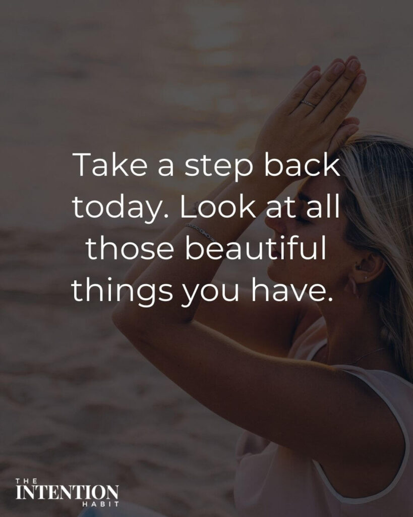 Intentional living quote - Take a step back today. Look at all those beautiful things you have.