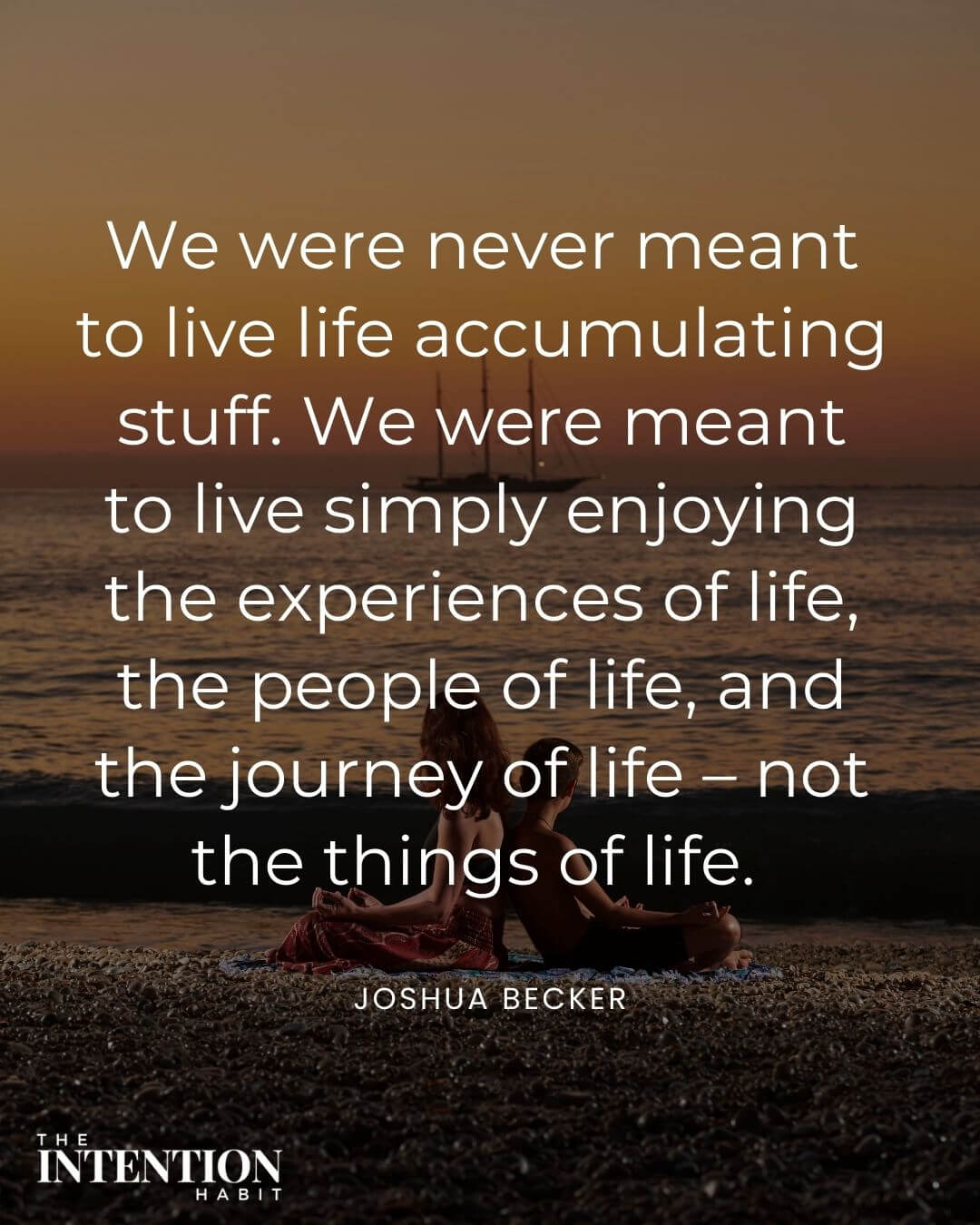 Intentional living quote - we were never meant to live life accumulating stuff. We were meant to live simply enjoying the experiences of life. The people of life and the journey of life - not the things of life