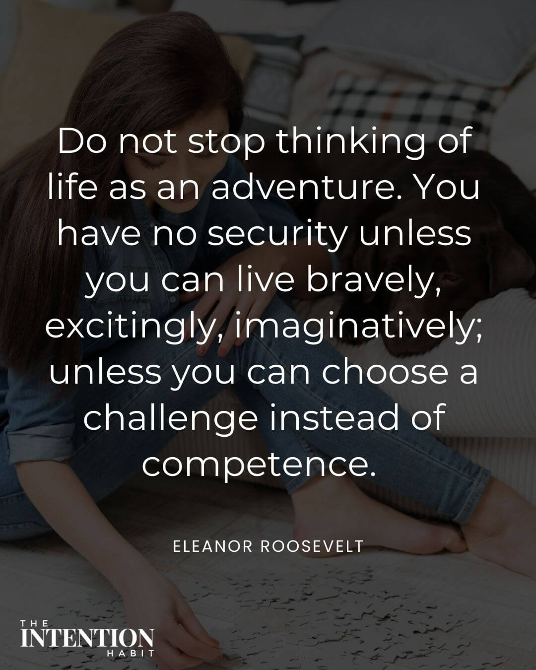 Intentional living quote - Do not stop thinking of life as an adventure you have no security unless you can live bravely, excitingly, imaginatively, unless you can choose a challenge instead of competence.