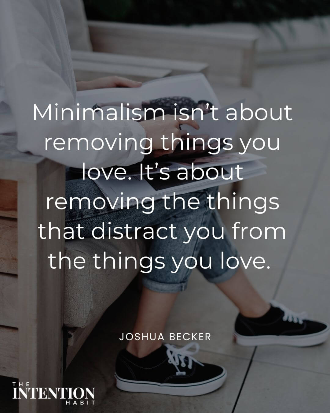 Intentional living quote - minimalism isnt about removing things you love. Its about removing the things that distract you from the things you love