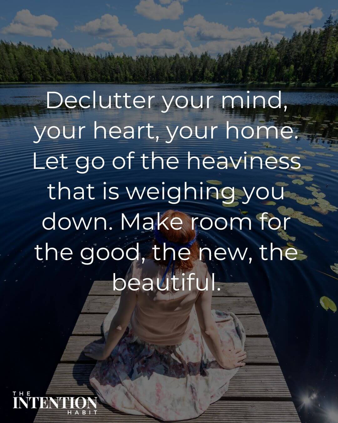 declutter your mind, your heart, your home. let go of the heaviness that is weighing you down, make room for the good, the new, the beautiful