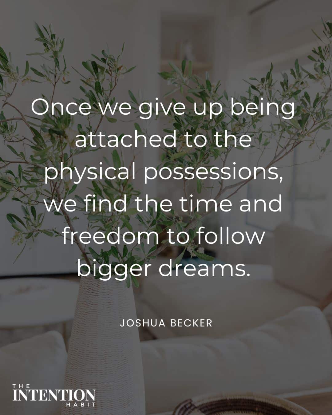 once we give up being attached to the physical possessions, we find the time and freedom to follow bigger dreams